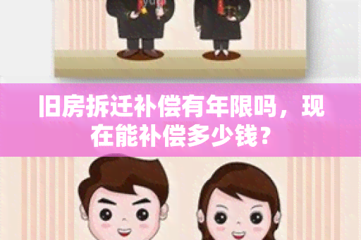 旧房拆迁补偿有年限吗，现在能补偿多少钱？