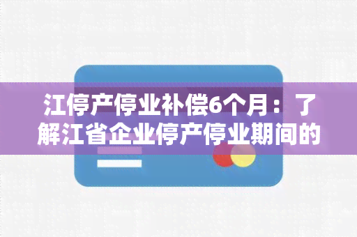 江停产停业补偿6个月：了解江省企业停产停业期间的补偿政策