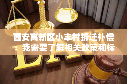 西安高新区小丰村拆迁补偿：我需要了解相关政策和标准，希望得到详细解答。