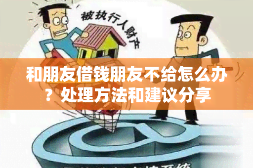 和朋友借钱朋友不给怎么办？处理方法和建议分享