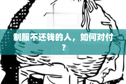 制服不还钱的人，如何对付？