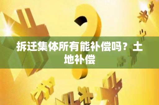 拆迁集体所有能补偿吗？土地补偿