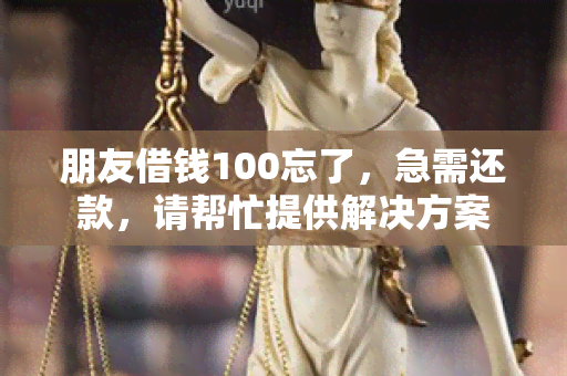 朋友借钱100忘了，急需还款，请帮忙提供解决方案