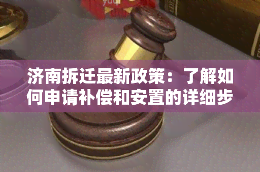 济南拆迁最新政策：了解如何申请补偿和安置的详细步骤