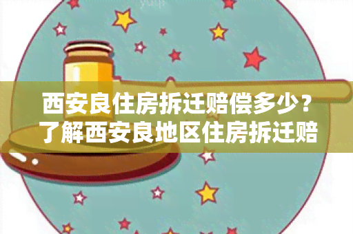 西安良住房拆迁赔偿多少？了解西安良地区住房拆迁赔偿标准！