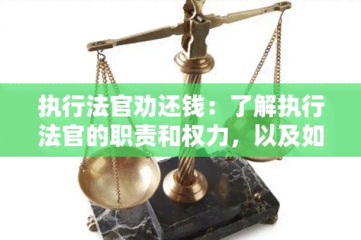 执行法官劝还钱：了解执行法官的职责和权力，以及如何有效追回债务