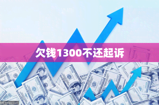 欠钱1300不还起诉