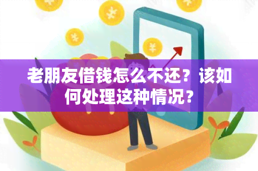 老朋友借钱怎么不还？该如何处理这种情况？