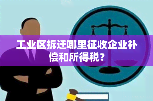 工业区拆迁哪里征收企业补偿和所得税？