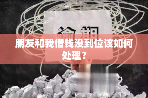 朋友和我借钱没到位该如何处理？