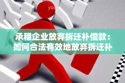 承租企业放弃拆迁补偿款：如何合法有效地放弃拆迁补偿款？