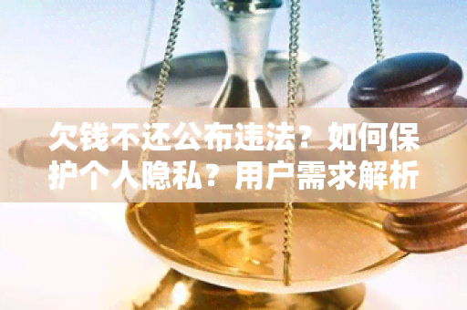 欠钱不还公布违法？如何保护个人隐私？用户需求解析