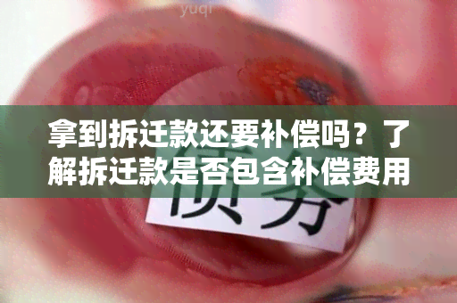 拿到拆迁款还要补偿吗？了解拆迁款是否包含补偿费用