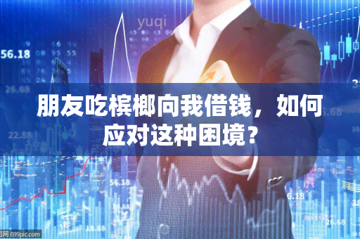 朋友吃槟榔向我借钱，如何应对这种困境？