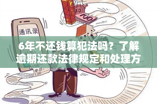 6年不还钱算犯法吗？了解逾期还款法律规定和处理方式