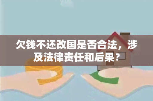 欠钱不还改国是否合法，涉及法律责任和后果？