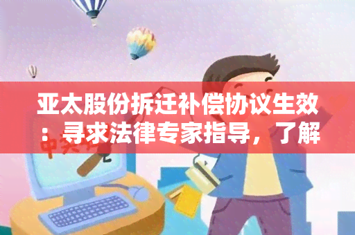 亚太股份拆迁补偿协议生效：寻求法律专家指导，了解相关程序及权益保护