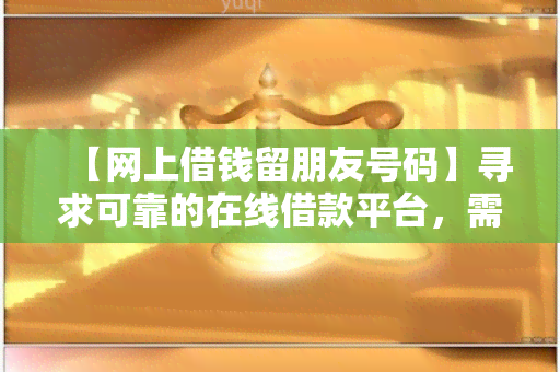 【网上借钱留朋友号码】寻求可靠的在线借款平台，需要留朋友号码作为联系人信息