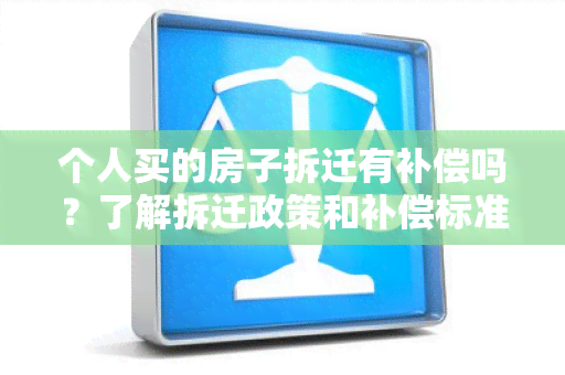 个人买的房子拆迁有补偿吗？了解拆迁政策和补偿标准