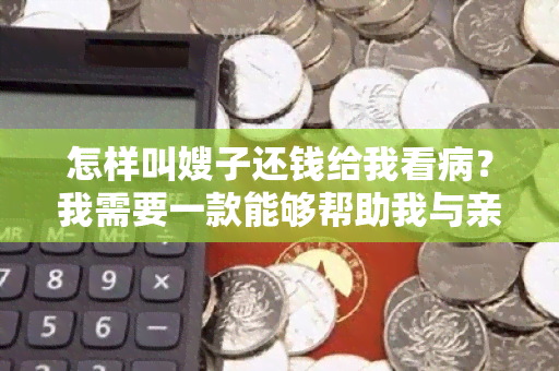 怎样叫嫂子还钱给我看病？我需要一款能够帮助我与亲朋友借款的！