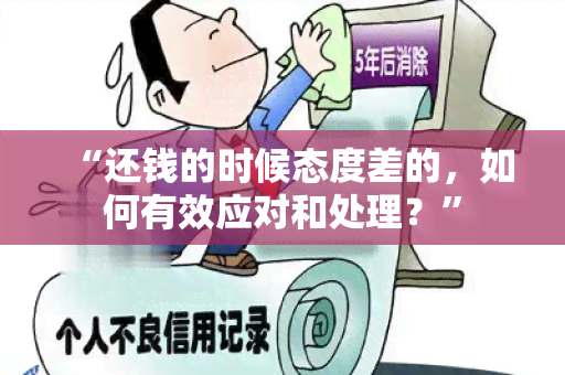 “还钱的时候态度差的，如何有效应对和处理？”