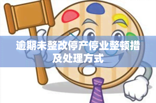 逾期未整改停产停业整顿措及处理方式