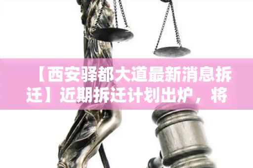 【西安驿都大道最新消息拆迁】近期拆迁计划出炉，将如何影响居民和交通？