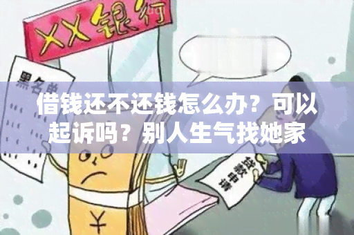 借钱还不还钱怎么办？可以起诉吗？别人生气找她家