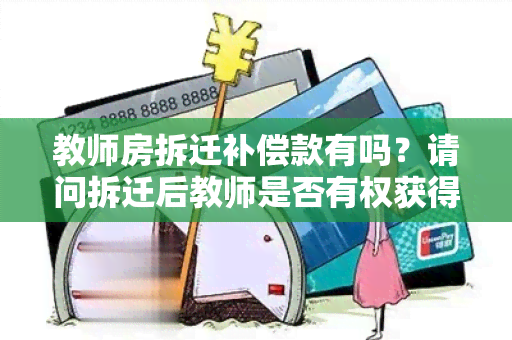 教师房拆迁补偿款有吗？请问拆迁后教师是否有权获得补偿款？