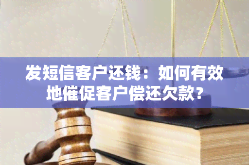 发短信客户还钱：如何有效地催促客户偿还欠款？