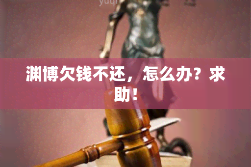 渊博欠钱不还，怎么办？求助！