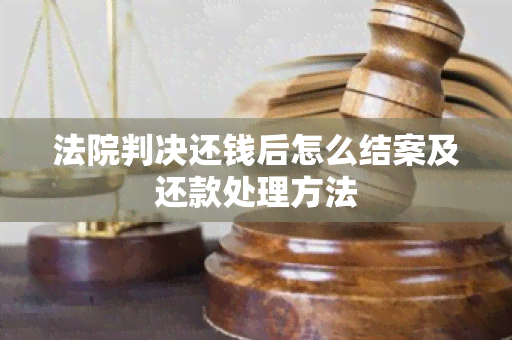 法院判决还钱后怎么结案及还款处理方法