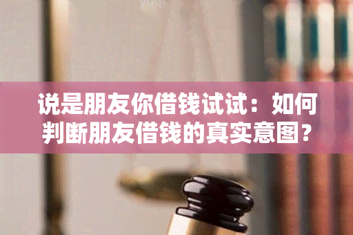 说是朋友你借钱试试：如何判断朋友借钱的真实意图？