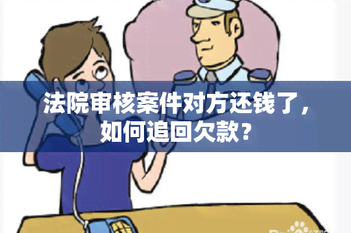 法院审核案件对方还钱了，如何追回欠款？