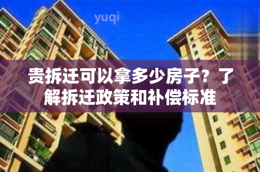 贵拆迁可以拿多少房子？了解拆迁政策和补偿标准