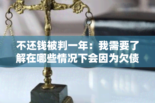 不还钱被判一年：我需要了解在哪些情况下会因为欠债不还被判刑一年？