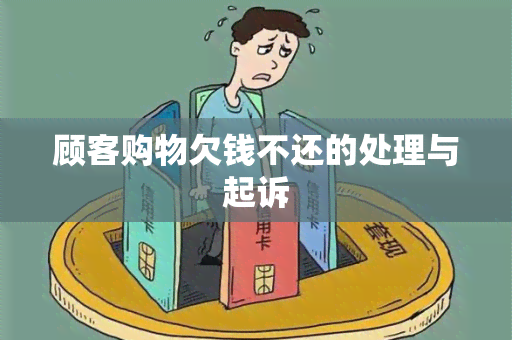 顾客购物欠钱不还的处理与起诉