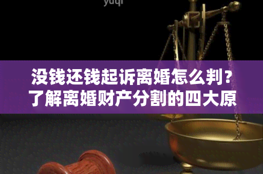 没钱还钱起诉离婚怎么判？了解离婚财产分割的四大原则！