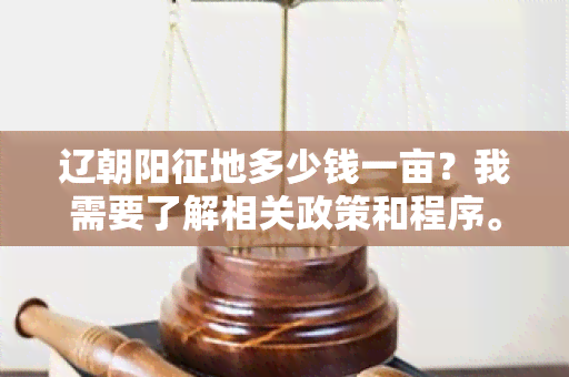 辽朝阳征地多少钱一亩？我需要了解相关政策和程序。