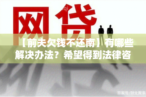 【前夫欠钱不还南】有哪些解决办法？希望得到法律咨询和建议