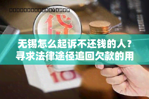 无锡怎么起诉不还钱的人？寻求法律途径追回欠款的用户需求