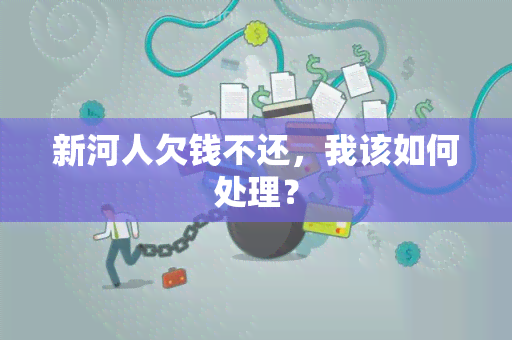 新河人欠钱不还，我该如何处理？