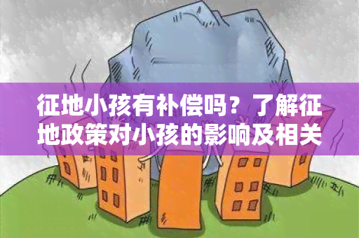 征地小孩有补偿吗？了解征地政策对小孩的影响及相关补偿信息