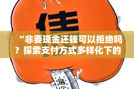 “非要现金还钱可以拒绝吗？探索支付方式多样化下的还款选择”