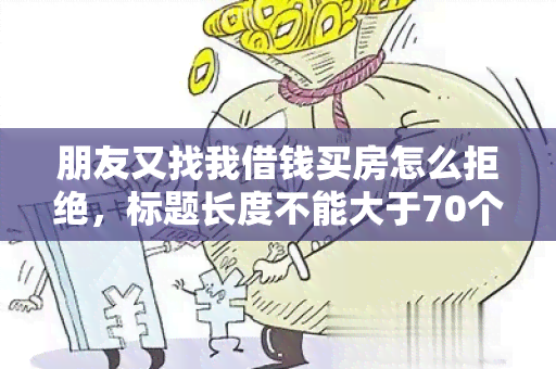 朋友又找我借钱买房怎么拒绝，标题长度不能大于70个字节