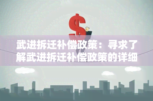 武进拆迁补偿政策：寻求了解武进拆迁补偿政策的详细信息