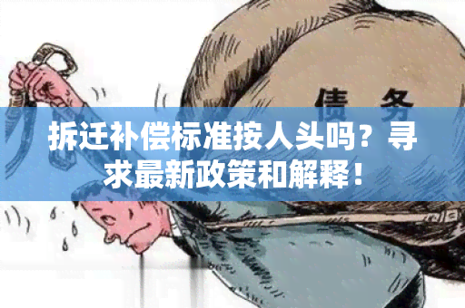 拆迁补偿标准按人头吗？寻求最新政策和解释！