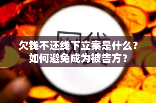 欠钱不还线下立案是什么？如何避免成为被告方？