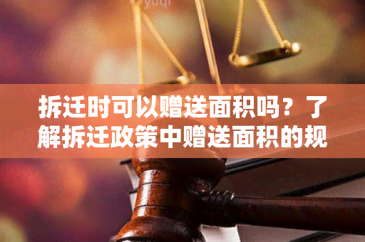 拆迁时可以赠送面积吗？了解拆迁政策中赠送面积的规定和条件