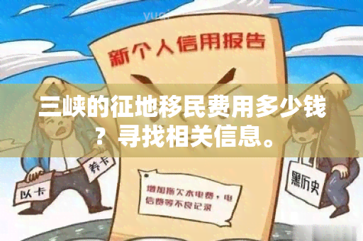 三峡的征地移民费用多少钱？寻找相关信息。